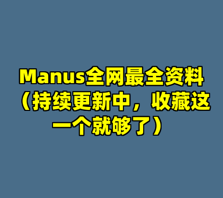 Manus全网最全资料（持续更新中，收藏这一个就够了）