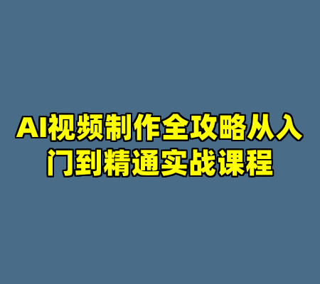 AI视频制作全攻略从入门到精通实战课程