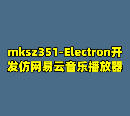 mksz351-Electron开发仿网易云音乐播放器