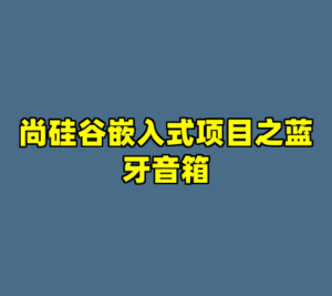 尚硅谷嵌入式项目之蓝牙音箱-cc资源站