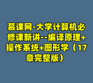 慕课网-大学计算机必修课新讲--编译原理+操作系统+图形学（17章完整版）-cc资源站