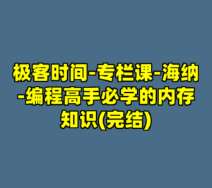 极客时间-专栏课-海纳-编程高手必学的内存知识(完结)-cc资源站