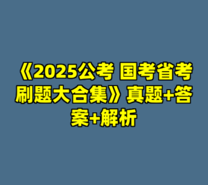 《2025公考 国考省考刷题大合集》真题+答案+解析-cc资源站