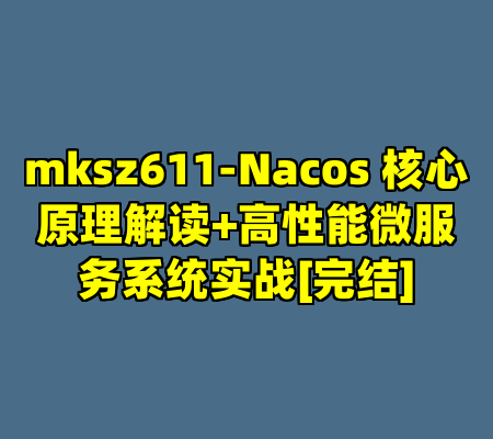 mksz611-Nacos 核心原理解读+高性能微服务系统实战[完结]