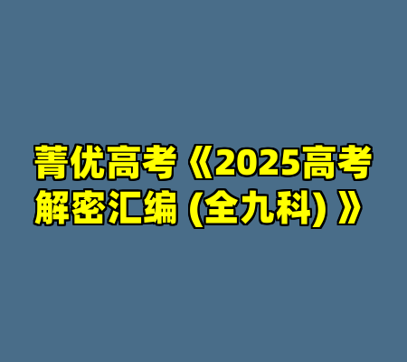 菁优高考《2025高考解密汇编 (全九科) 》