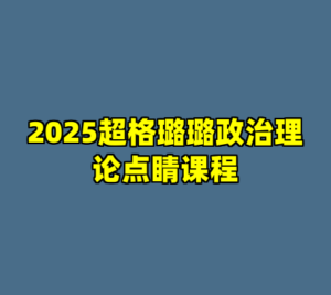 2025超格璐璐政治理论点睛课程-cc资源站