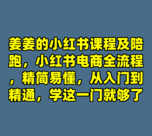 姜姜的小红书课程及陪跑，小红书电商全流程，精简易懂，从入门到精通，学这一门就够了-cc资源站