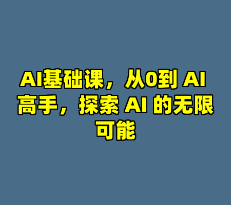 AI基础课，从0到 AI 高手，探索 AI 的无限可能