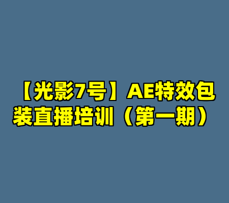 【光影7号】AE特效包装直播培训（第一期）
