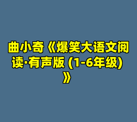 曲小奇《爆笑大语文阅读·有声版 (1-6年级) 》