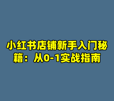 小红书店铺新手入门秘籍：从0-1实战指南