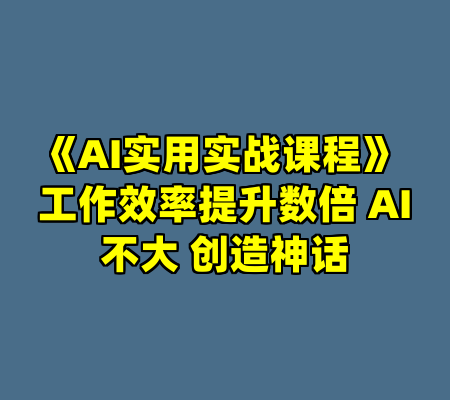 《AI实用实战课程》 工作效率提升数倍 AI不大 创造神话