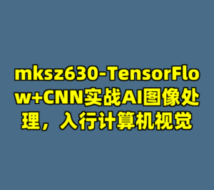 mksz630-TensorFlow+CNN实战AI图像处理，入行计算机视觉-cc资源站