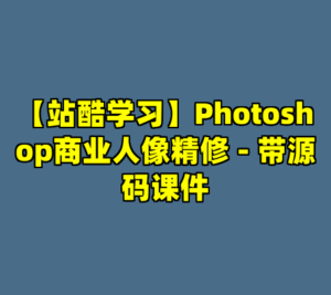 【站酷学习】Photoshop商业人像精修 - 带源码课件-cc资源站