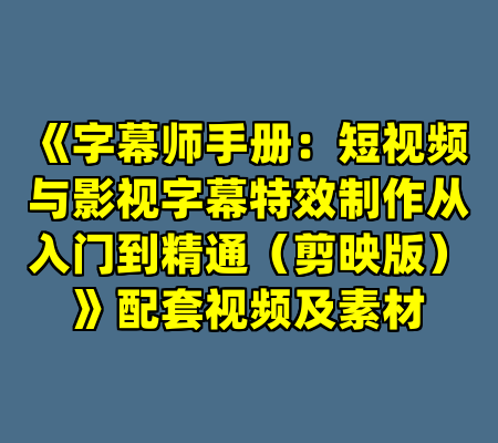 《字幕师手册：短视频与影视字幕特效制作从入门到精通（剪映版）》配套视频及素材