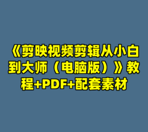 《剪映视频剪辑从小白到大师（电脑版）》教程+PDF+配套素材-cc资源站
