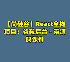 【尚硅谷】React全栈项目：谷粒后台 - 带源码课件-cc资源站