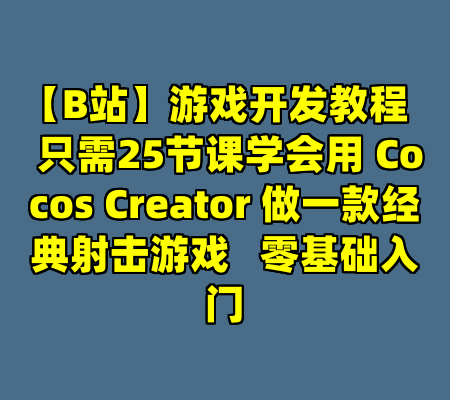 【B站】游戏开发教程   只需25节课学会用 Cocos Creator 做一款经典射击游戏   零基础入门