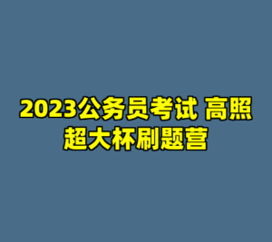 2023公务员考试 高照超大杯刷题营-cc资源站