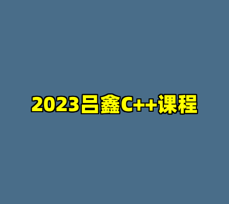2023吕鑫C++课程