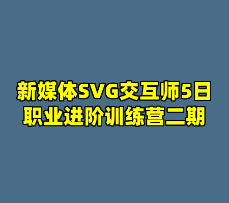 新媒体SVG交互师5日职业进阶训练营二期