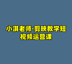 小淇老师·剪映教学短视频运营课-cc资源站
