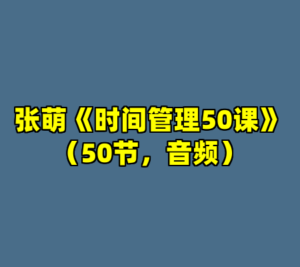 张萌《时间管理50课》（50节，音频）-cc资源站