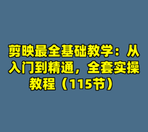 剪映最全基础教学：从入门到精通，全套实操教程（115节）-cc资源站