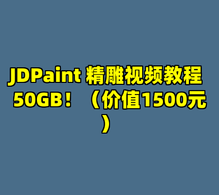 JDPaint 精雕视频教程 50GB！（价值1500元）