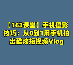 【163课堂】手机摄影技巧：从0到1用手机拍出酷炫短视频Vlog-cc资源站