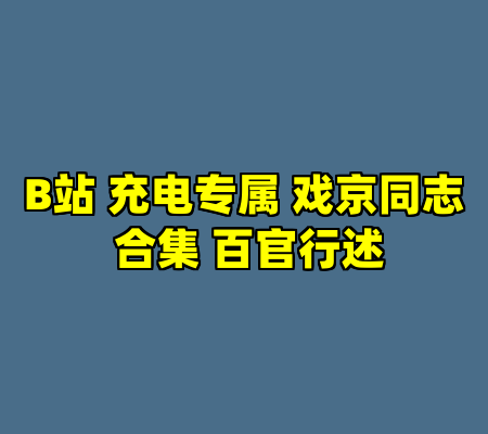B站 充电专属 戏京同志 合集 百官行述
