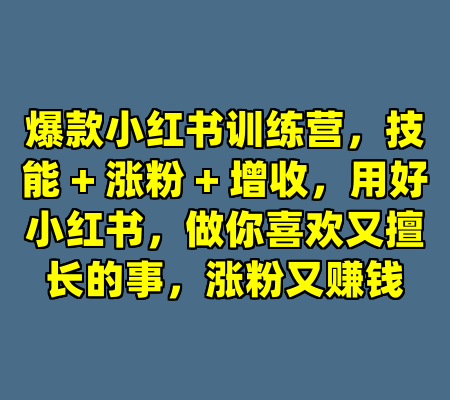 爆款小红书训练营，技能 + 涨粉 + 增收，用好小红书，做你喜欢又擅长的事，涨粉又赚钱