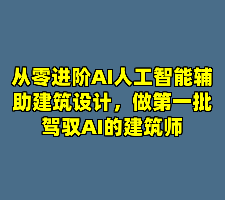 从零进阶AI人工智能辅助建筑设计，做第一批驾驭AI的建筑师