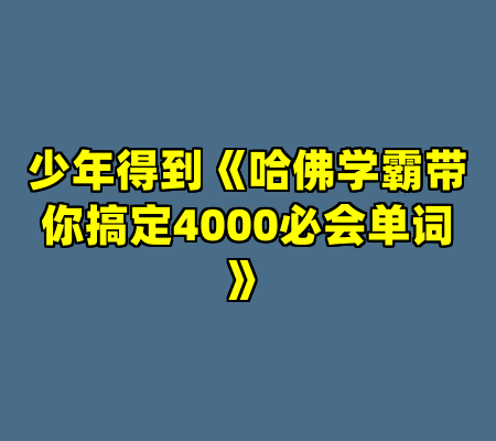 少年得到《哈佛学霸带你搞定4000必会单词》