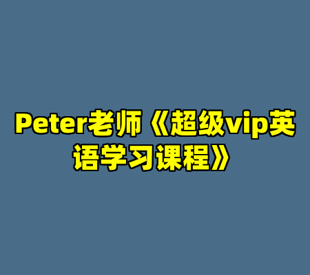 Peter老师《超级vip英语学习课程》