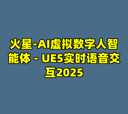 火星-AI虚拟数字人智能体 - UE5实时语音交互2025