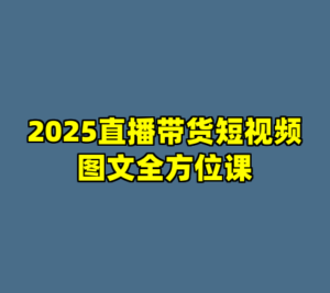 2025直播带货短视频图文全方位课-cc资源站