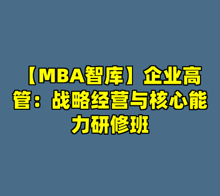【MBA智库】企业高管：战略经营与核心能力研修班
