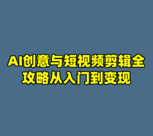 AI创意与短视频剪辑全攻略从入门到变现-cc资源站