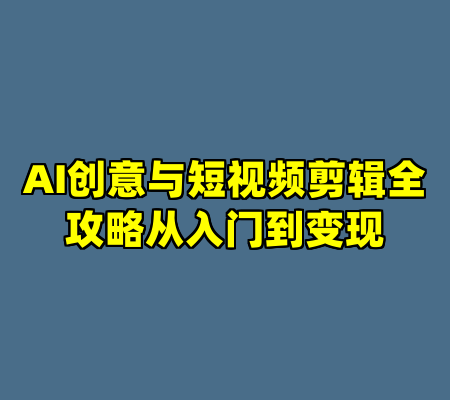 AI创意与短视频剪辑全攻略从入门到变现