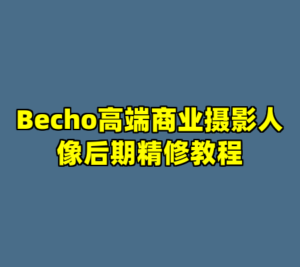 Becho高端商业摄影人像后期精修教程-cc资源站