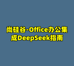 尚硅谷-Office办公集成DeepSeek指南-cc资源站