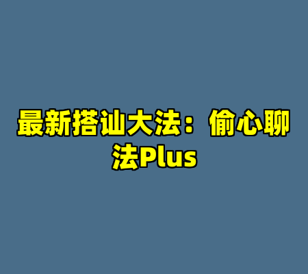 最新搭讪大法：偷心聊法Plus