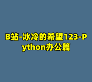 B站-冰冷的希望123-Python办公篇-cc资源站