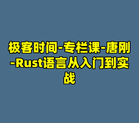极客时间-专栏课-唐刚-Rust语言从入门到实战