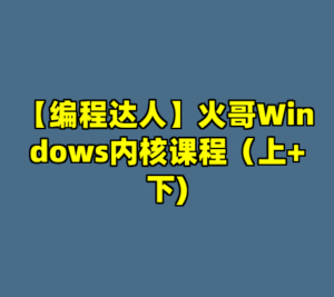 【编程达人】火哥Windows内核课程（上+下)-cc资源站