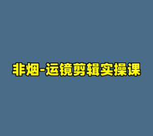 非烟-运镜剪辑实操课-cc资源站