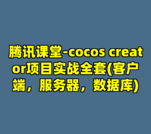 腾讯课堂-cocos creator项目实战全套(客户端，服务器，数据库)-cc资源站