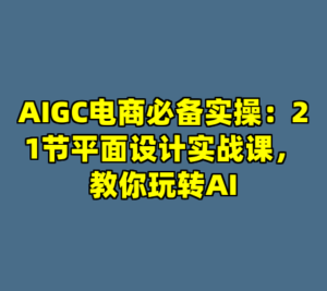 AIGC电商必备实操：21节平面设计实战课，教你玩转AI-cc资源站