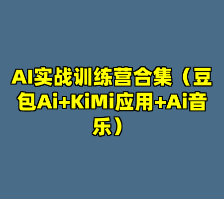 AI实战训练营合集（豆包Ai+KiMi应用+Ai音乐）